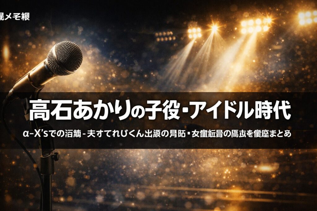 髙石あかりの子役時代・アイドル活動（α-X's）・天才てれびくん出演歴まとめ