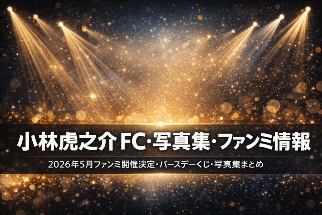 小林虎之介のファンクラブ・ファンミーティング・写真集情報まとめ【2026年最新】