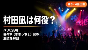 村田凪のパリピ孔明佐々木役・第3・4話出演とぶちかませシーン解説