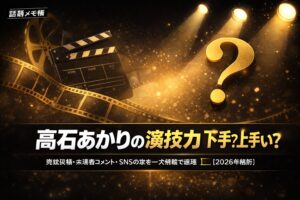 髙石あかりの演技力は下手？上手い？受賞実績・共演者コメント・SNS評価まとめ【2026年最新】